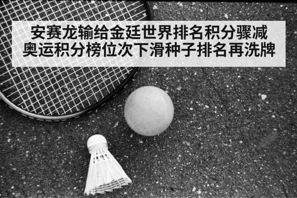安赛龙输给金廷世界排名积分骤减 奥运积分榜位次下滑种子排名再洗牌
