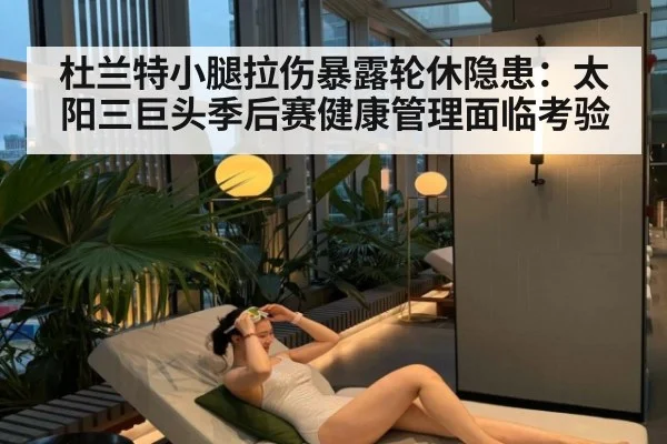 杜兰特小腿拉伤暴露轮休隐患：太阳三巨头季后赛健康管理面临考验