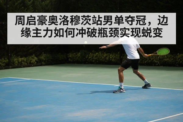 周启豪奥洛穆茨站男单夺冠，边缘主力如何冲破瓶颈实现蜕变