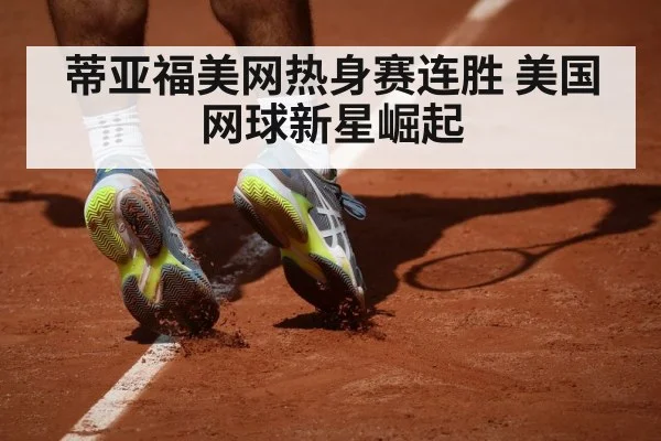 蒂亚福美网热身赛连胜 美国网球新星崛起