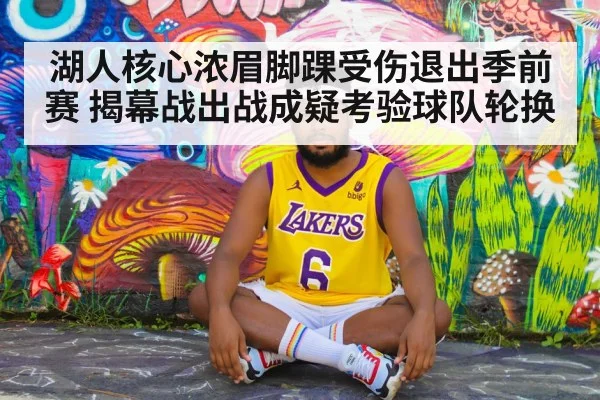 湖人核心浓眉脚踝受伤退出季前赛 揭幕战出战成疑考验球队轮换