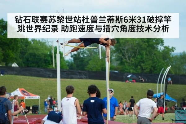 钻石联赛苏黎世站杜普兰蒂斯6米31破撑竿跳世界纪录 助跑速度与插穴角度技术分析