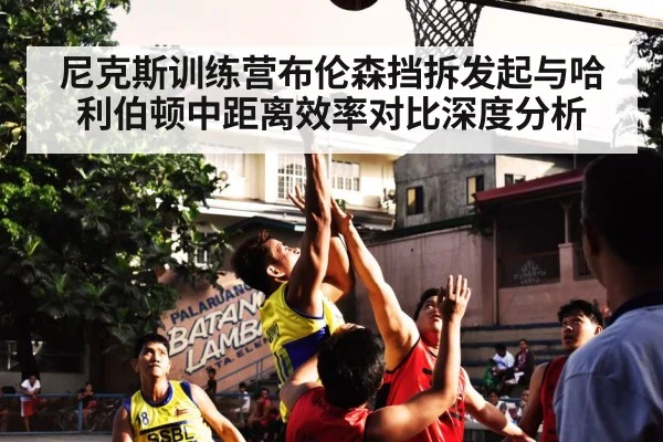 尼克斯训练营布伦森挡拆发起与哈利伯顿中距离效率对比深度分析