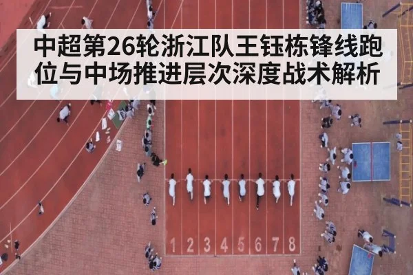 中超第26轮浙江队王钰栋锋线跑位与中场推进层次深度战术解析